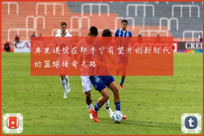 库里退役在即李宁有望开创新时代的篮球传奇之路