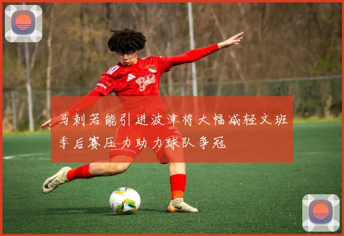 马刺若能引进波津将大幅减轻文班季后赛压力助力球队争冠