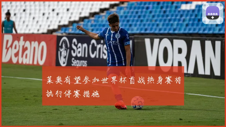 莱奥有望参加世界杯首战热身赛将执行停赛措施